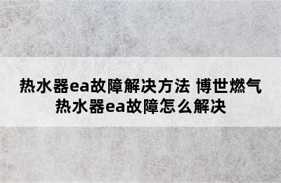 热水器ea故障解决方法 博世燃气热水器ea故障怎么解决